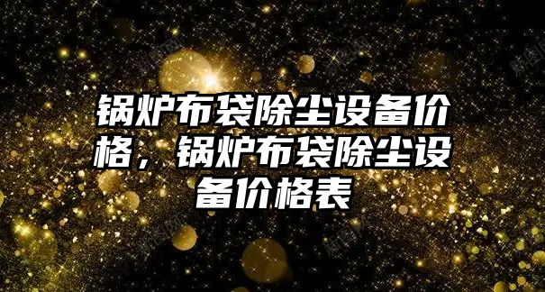 鍋爐布袋除塵設備價格，鍋爐布袋除塵設備價格表