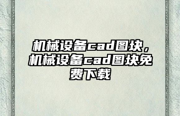 機(jī)械設(shè)備cad圖塊，機(jī)械設(shè)備cad圖塊免費(fèi)下載