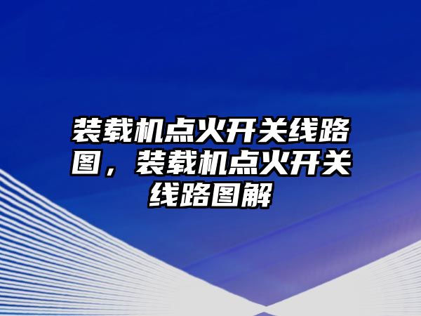 裝載機點火開關線路圖，裝載機點火開關線路圖解