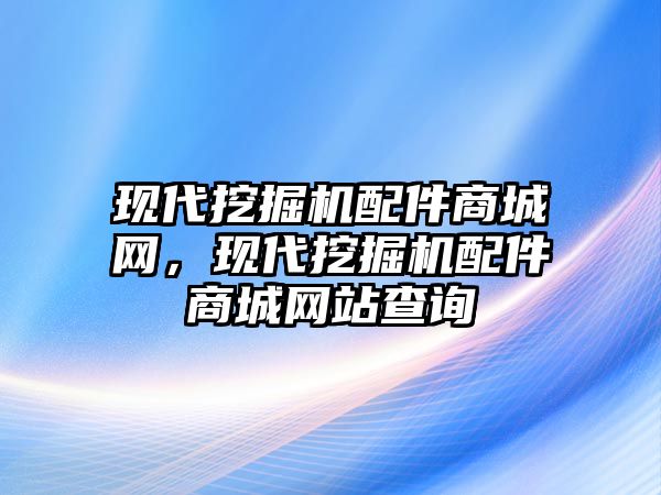 現(xiàn)代挖掘機(jī)配件商城網(wǎng)，現(xiàn)代挖掘機(jī)配件商城網(wǎng)站查詢