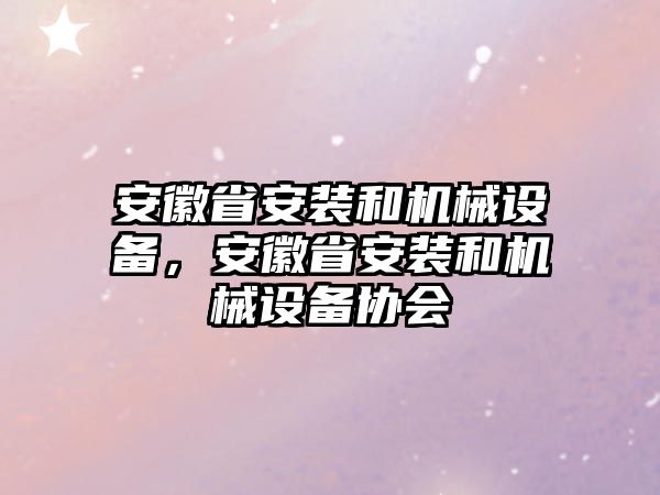 安徽省安裝和機械設備，安徽省安裝和機械設備協會