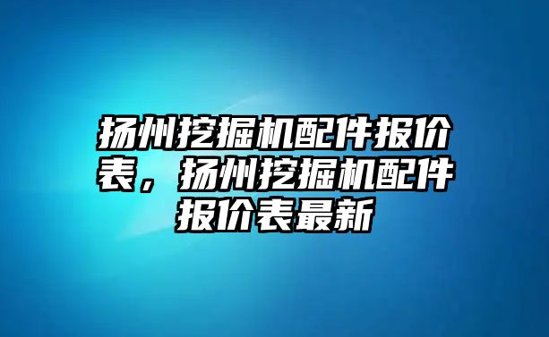 揚州挖掘機配件報價表，揚州挖掘機配件報價表最新