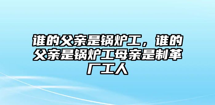 誰的父親是鍋爐工，誰的父親是鍋爐工母親是制革廠工人