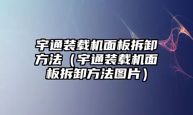 宇通裝載機面板拆卸方法（宇通裝載機面板拆卸方法圖片）