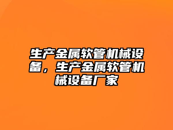 生產(chǎn)金屬軟管機械設備，生產(chǎn)金屬軟管機械設備廠家