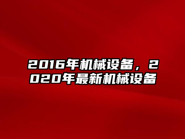 2016年機械設備，2020年最新機械設備