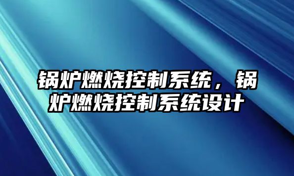 鍋爐燃燒控制系統，鍋爐燃燒控制系統設計