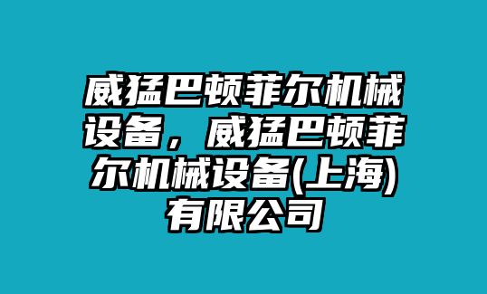 威猛巴頓菲爾機械設備，威猛巴頓菲爾機械設備(上海)有限公司