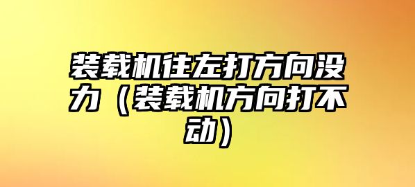 裝載機往左打方向沒力（裝載機方向打不動）