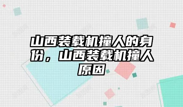 山西裝載機撞人的身份，山西裝載機撞人原因