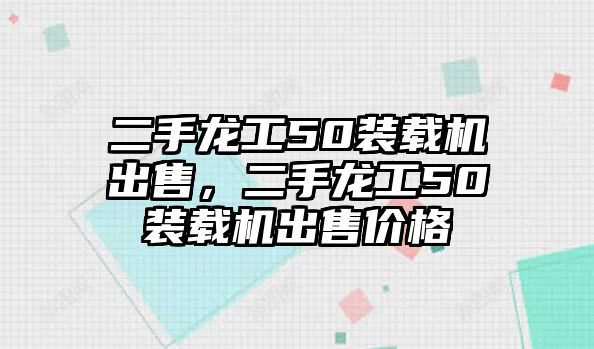 二手龍工50裝載機出售，二手龍工50裝載機出售價格