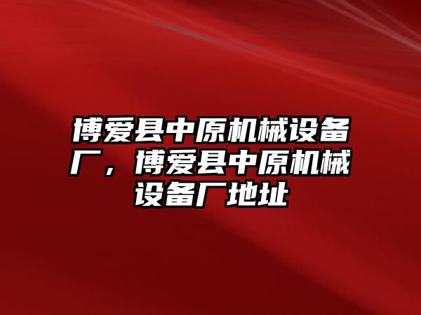 博愛縣中原機(jī)械設(shè)備廠，博愛縣中原機(jī)械設(shè)備廠地址