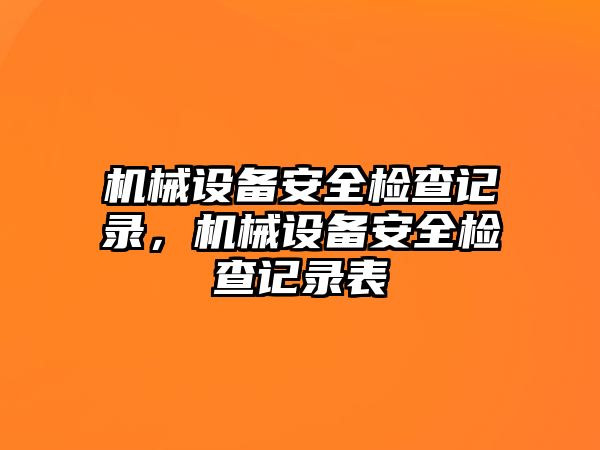 機械設(shè)備安全檢查記錄，機械設(shè)備安全檢查記錄表