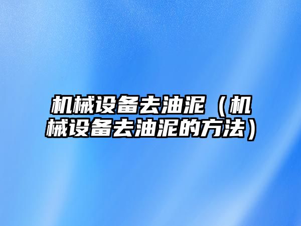 機械設備去油泥（機械設備去油泥的方法）