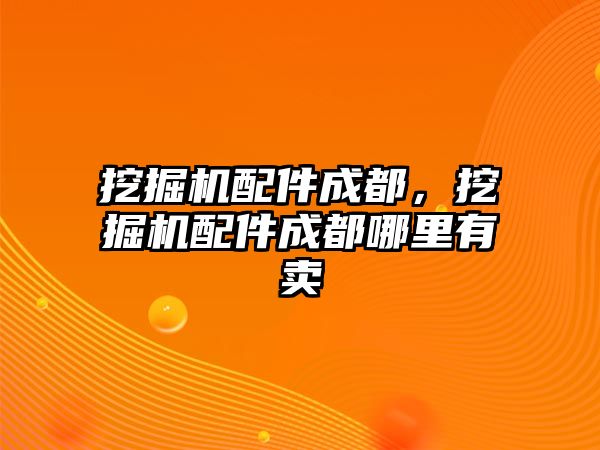 挖掘機配件成都，挖掘機配件成都哪里有賣