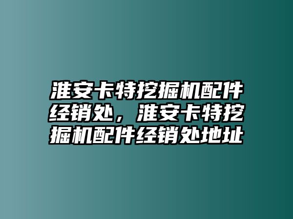 淮安卡特挖掘機配件經銷處，淮安卡特挖掘機配件經銷處地址