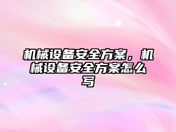 機械設(shè)備安全方案，機械設(shè)備安全方案怎么寫