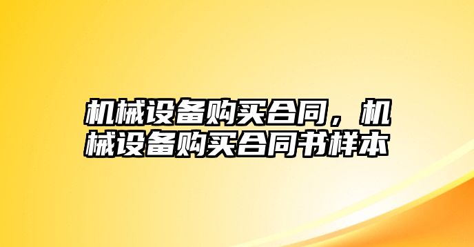 機(jī)械設(shè)備購(gòu)買(mǎi)合同，機(jī)械設(shè)備購(gòu)買(mǎi)合同書(shū)樣本