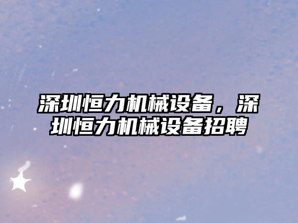 深圳恒力機械設備，深圳恒力機械設備招聘