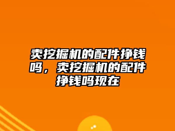 賣挖掘機的配件掙錢嗎，賣挖掘機的配件掙錢嗎現在