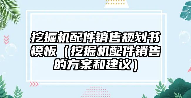 挖掘機配件銷售規劃書模板（挖掘機配件銷售的方案和建議）