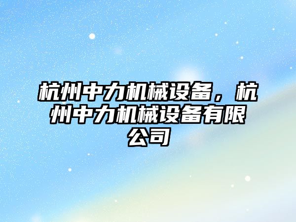 杭州中力機械設(shè)備，杭州中力機械設(shè)備有限公司