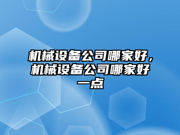 機械設備公司哪家好，機械設備公司哪家好一點