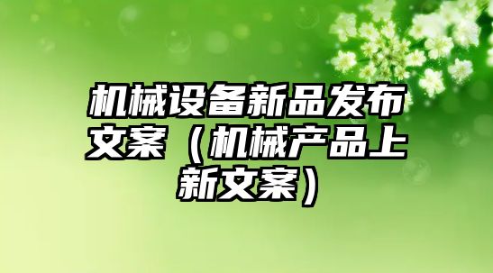 機械設備新品發布文案（機械產品上新文案）