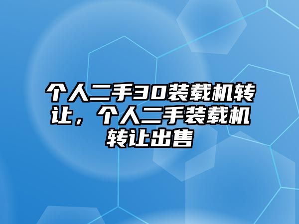 個人二手30裝載機轉讓，個人二手裝載機轉讓出售