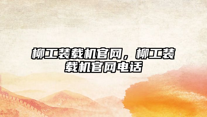 柳工裝載機官網(wǎng)，柳工裝載機官網(wǎng)電話