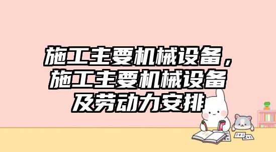 施工主要機械設備，施工主要機械設備及勞動力安排