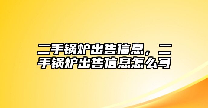 二手鍋爐出售信息，二手鍋爐出售信息怎么寫(xiě)