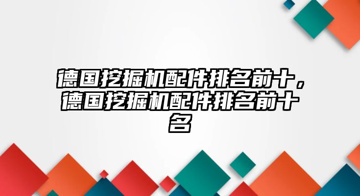 德國(guó)挖掘機(jī)配件排名前十，德國(guó)挖掘機(jī)配件排名前十名