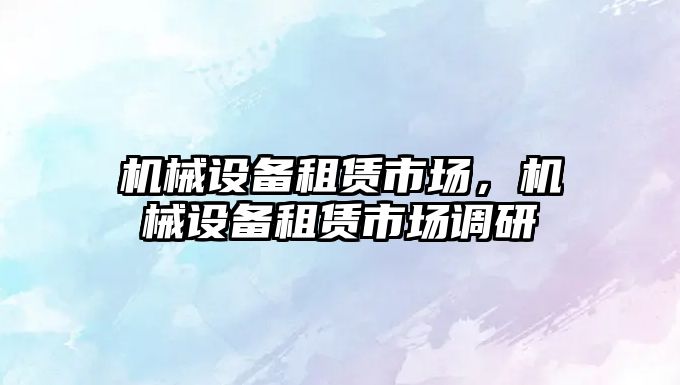 機械設備租賃市場，機械設備租賃市場調研