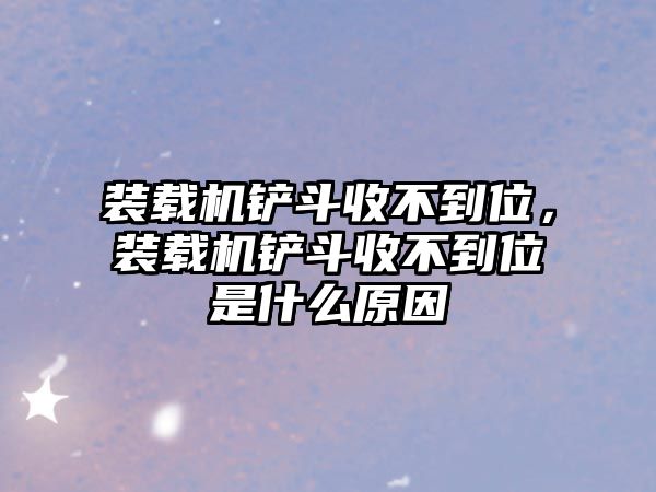 裝載機鏟斗收不到位，裝載機鏟斗收不到位是什么原因