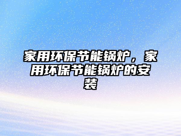 家用環保節能鍋爐，家用環保節能鍋爐的安裝