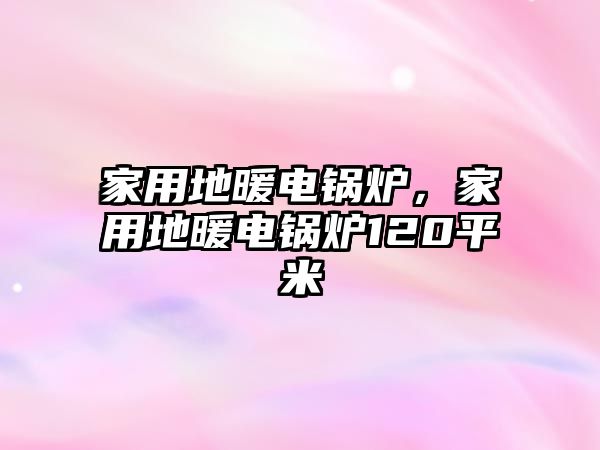 家用地暖電鍋爐，家用地暖電鍋爐120平米