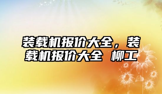 裝載機報價大全，裝載機報價大全 柳工