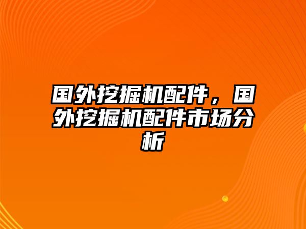 國外挖掘機配件，國外挖掘機配件市場分析