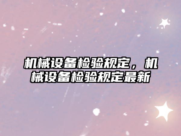 機械設備檢驗規(guī)定，機械設備檢驗規(guī)定最新