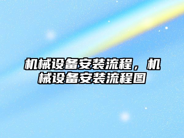 機械設(shè)備安裝流程，機械設(shè)備安裝流程圖