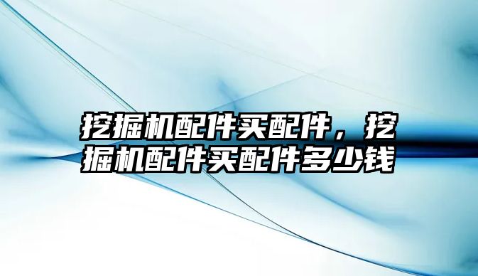 挖掘機配件買配件，挖掘機配件買配件多少錢