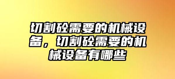 切割砼需要的機械設備，切割砼需要的機械設備有哪些