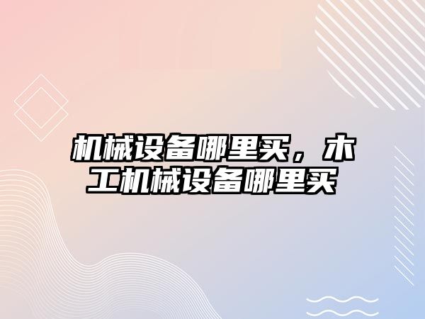 機械設備哪里買，木工機械設備哪里買