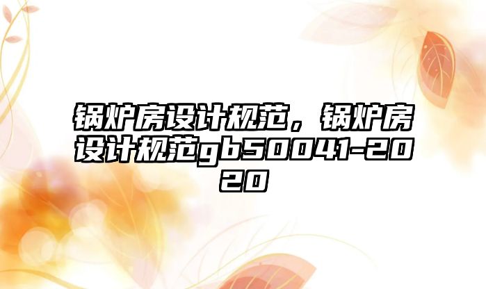 鍋爐房設計規范，鍋爐房設計規范gb50041-2020