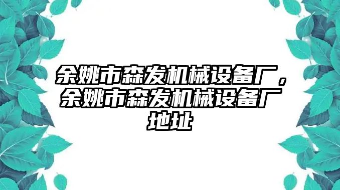 余姚市森發機械設備廠，余姚市森發機械設備廠地址