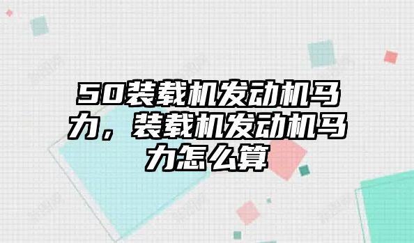 50裝載機發動機馬力，裝載機發動機馬力怎么算