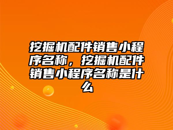 挖掘機配件銷售小程序名稱，挖掘機配件銷售小程序名稱是什么