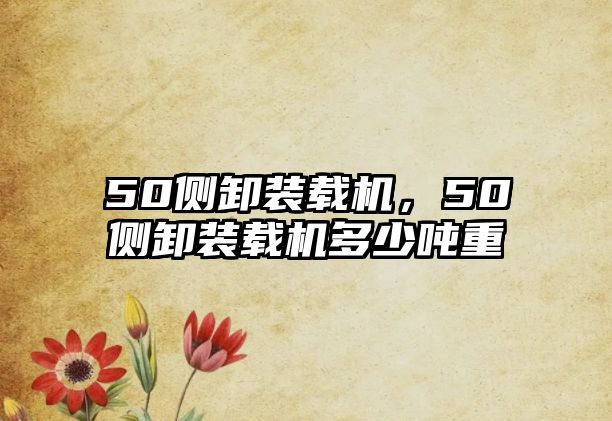 50側卸裝載機，50側卸裝載機多少噸重