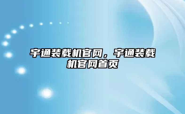 宇通裝載機官網，宇通裝載機官網首頁